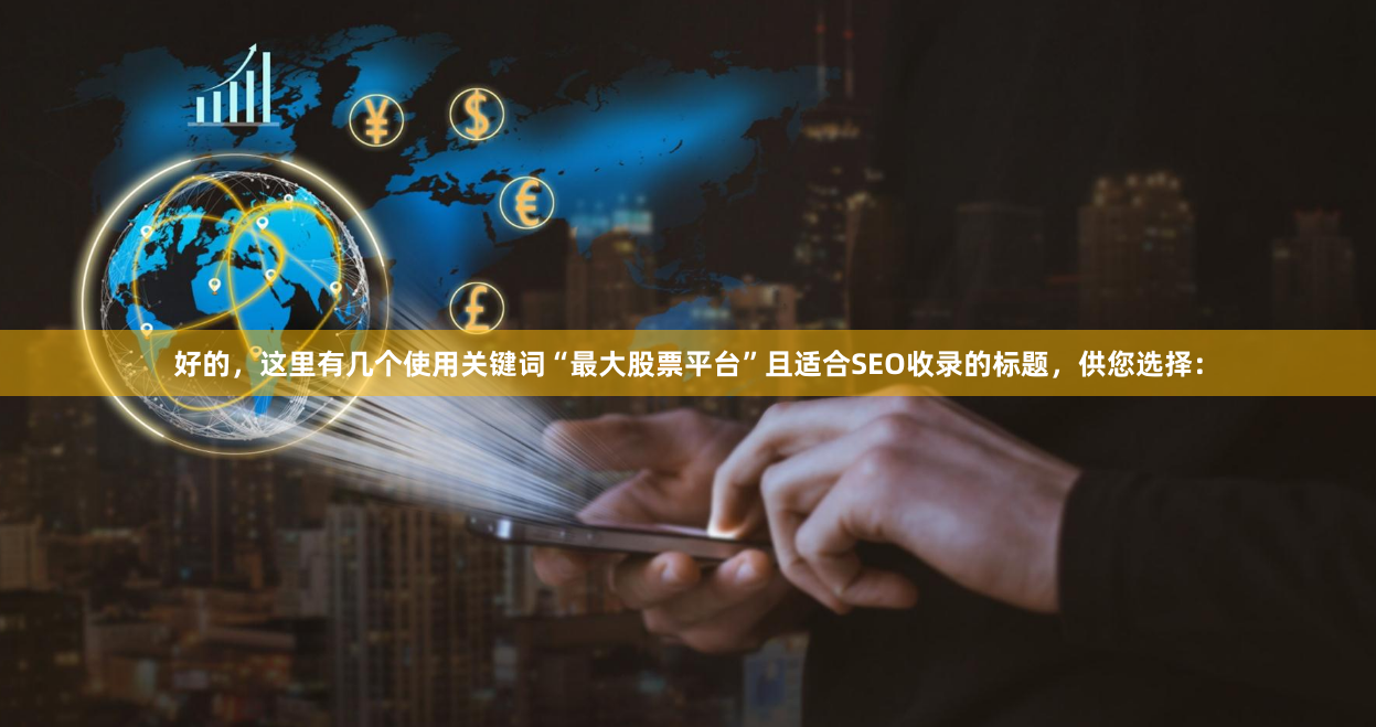 好的，这里有几个使用关键词“最大股票平台”且适合SEO收录的标题，供您选择：