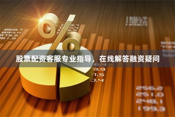 股票配资客服专业指导，在线解答融资疑问