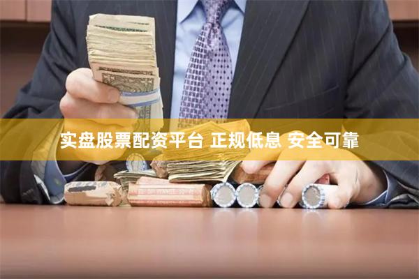 实盘股票配资平台 正规低息 安全可靠
