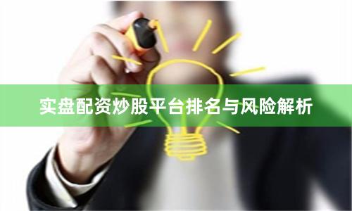 实盘配资炒股平台排名与风险解析
