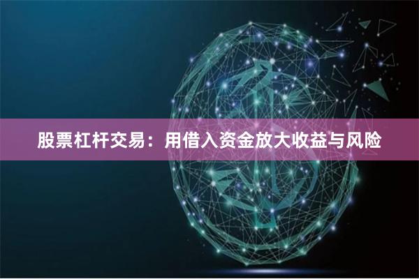 股票杠杆交易：用借入资金放大收益与风险