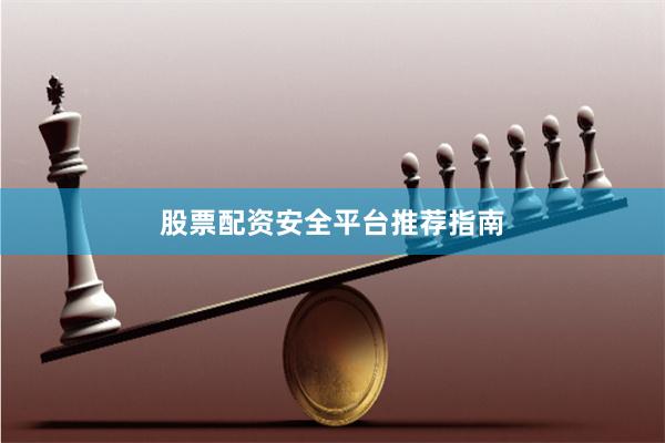 股票配资安全平台推荐指南
