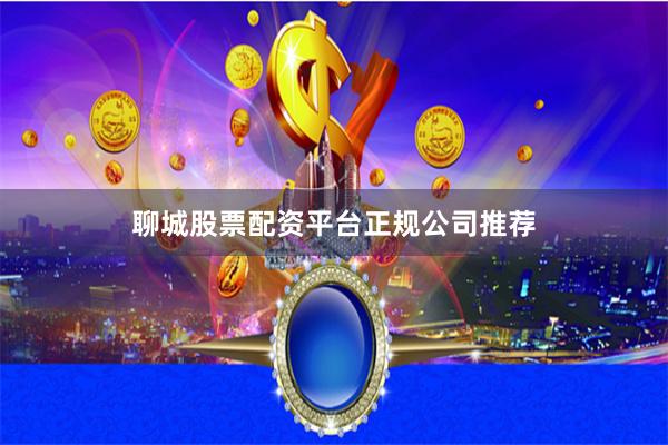 聊城股票配资平台正规公司推荐