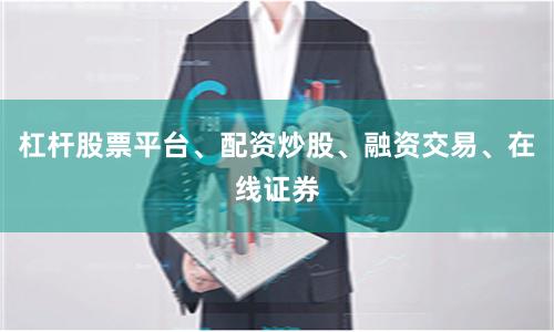 杠杆股票平台、配资炒股、融资交易、在线证券