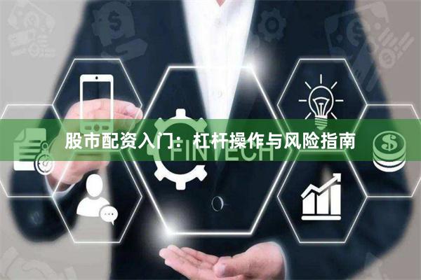 股市配资入门：杠杆操作与风险指南