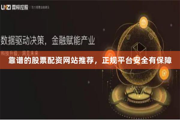 靠谱的股票配资网站推荐，正规平台安全有保障