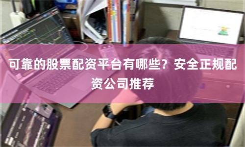 可靠的股票配资平台有哪些？安全正规配资公司推荐