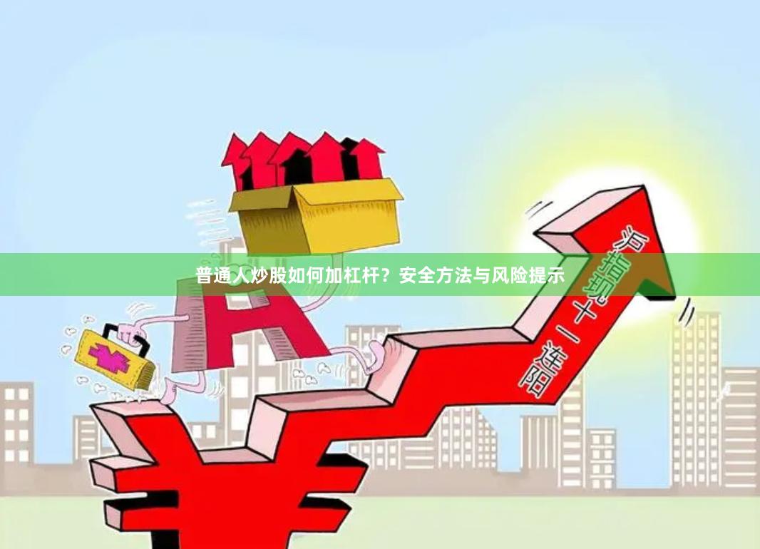 普通人炒股如何加杠杆？安全方法与风险提示