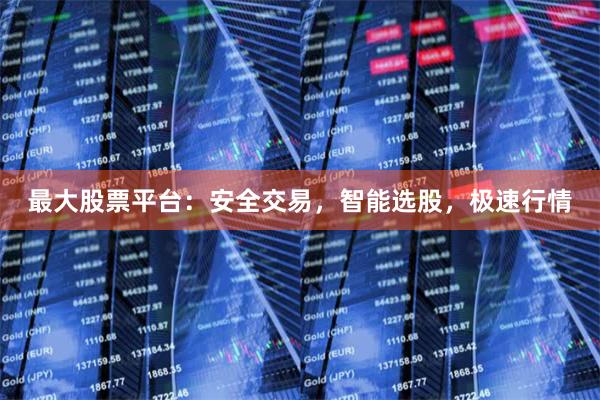 最大股票平台：安全交易，智能选股，极速行情