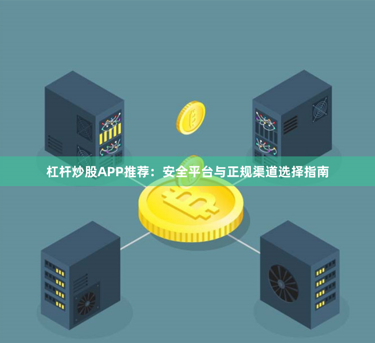 杠杆炒股APP推荐：安全平台与正规渠道选择指南
