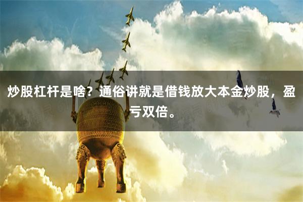 炒股杠杆是啥？通俗讲就是借钱放大本金炒股，盈亏双倍。