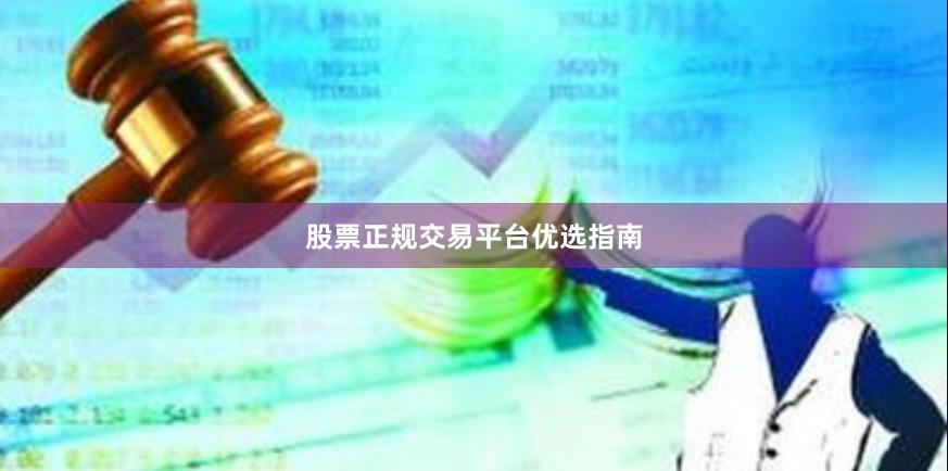 股票正规交易平台优选指南