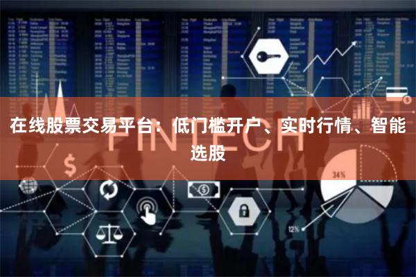 在线股票交易平台：低门槛开户、实时行情、智能选股