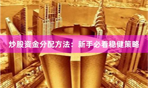 炒股资金分配方法：新手必看稳健策略