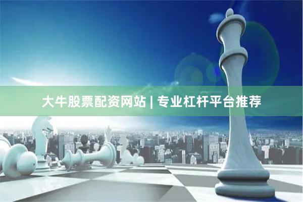 大牛股票配资网站 | 专业杠杆平台推荐