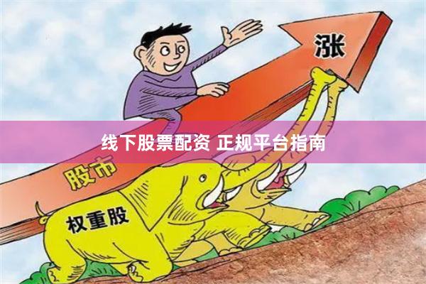 线下股票配资 正规平台指南