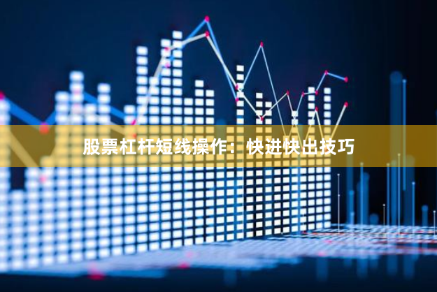 股票杠杆短线操作：快进快出技巧